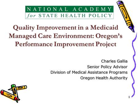 11 Quality Improvement in a Medicaid Managed Care Environment: Oregon’s Performance Improvement Project Charles Gallia Senior Policy Advisor Division of.