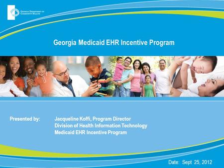 Georgia Medicaid EHR Incentive Program Presented by: Jacqueline Koffi, Program Director Division of Health Information Technology Medicaid EHR Incentive.