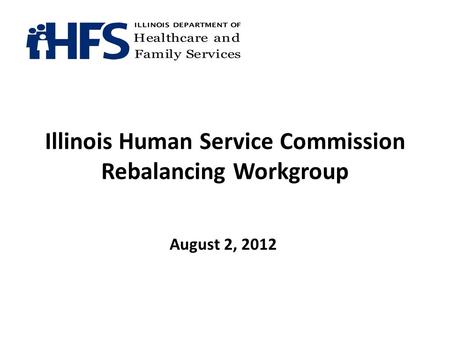 Illinois Human Service Commission Rebalancing Workgroup August 2, 2012.