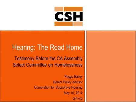 Hearing: The Road Home Testimony Before the CA Assembly Select Committee on Homelessness Peggy Bailey Senior Policy Advisor Corporation for Supportive.