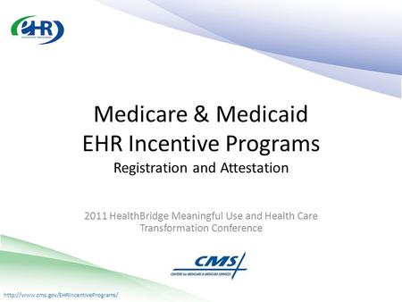 2011 HealthBridge Meaningful Use and Health Care Transformation Conference Medicare & Medicaid EHR Incentive Programs.