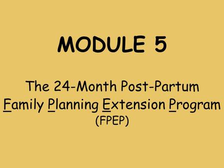 MODULE 5 The 24-Month Post-Partum Family Planning Extension Program (FPEP)
