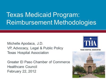 Texas Medicaid Program: Reimbursement Methodologies Michelle Apodaca, J.D. VP, Advocacy, Legal & Public Policy Texas Hospital Association Greater El Paso.