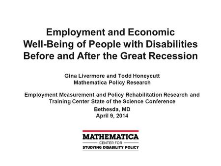 Employment and Economic Well-Being of People with Disabilities Before and After the Great Recession Gina Livermore and Todd Honeycutt Mathematica Policy.