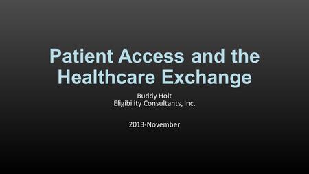 Patient Access and the Healthcare Exchange Buddy Holt Eligibility Consultants, Inc. 2013-November.