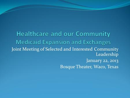Joint Meeting of Selected and Interested Community Leadership January 22, 2013 Bosque Theater, Waco, Texas.