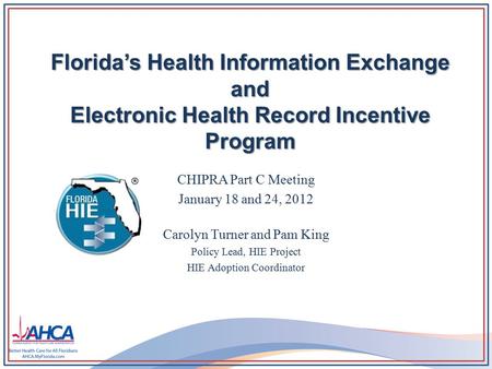 Florida’s Health Information Exchange and Electronic Health Record Incentive Program CHIPRA Part C Meeting January 18 and 24, 2012 Carolyn Turner and Pam.