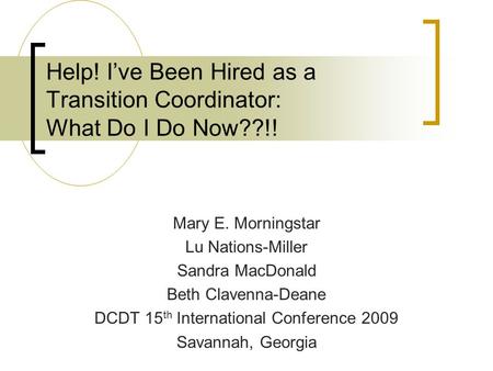 Help! I’ve Been Hired as a Transition Coordinator: What Do I Do Now??!! Mary E. Morningstar Lu Nations-Miller Sandra MacDonald Beth Clavenna-Deane DCDT.