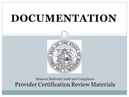 DOCUMENTATION Missouri Medicaid Audit and Compliance Provider Certification Review Materials.