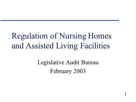 1 Regulation of Nursing Homes and Assisted Living Facilities Legislative Audit Bureau February 2003.