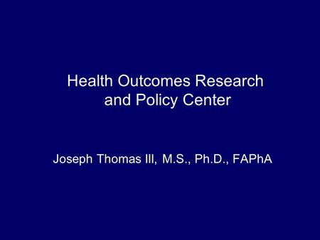 Health Outcomes Research and Policy Center Joseph Thomas III, M.S., Ph.D., FAPhA.
