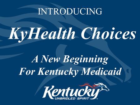 INTRODUCING KyHealth Choices A New Beginning For Kentucky Medicaid.