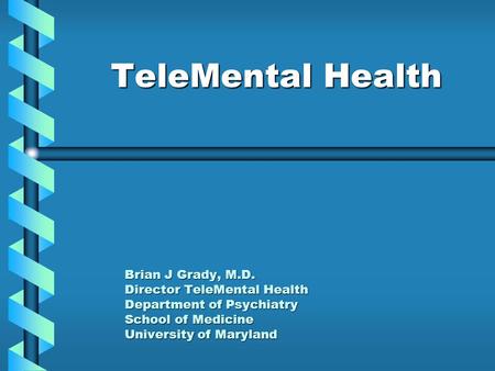 TeleMental Health Brian J Grady, M.D. Director TeleMental Health Department of Psychiatry School of Medicine University of Maryland.