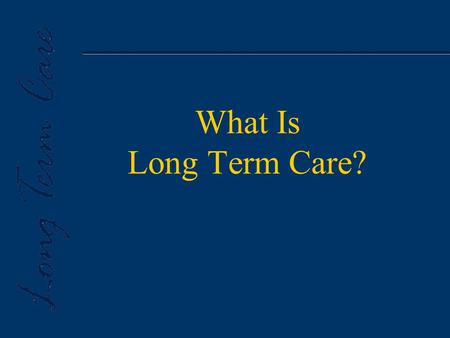 What Is Long Term Care?. u Long Term Care is an ever changing array of services aimed at helping people with chronic conditions cope with limitations.