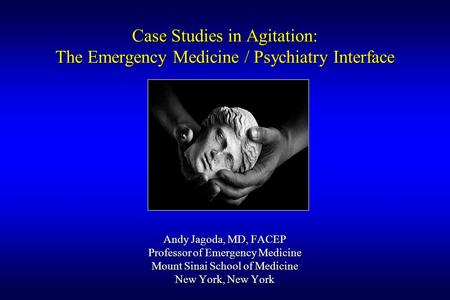 Case Studies in Agitation: The Emergency Medicine / Psychiatry Interface Andy Jagoda, MD, FACEP Professor of Emergency Medicine Mount Sinai School of Medicine.