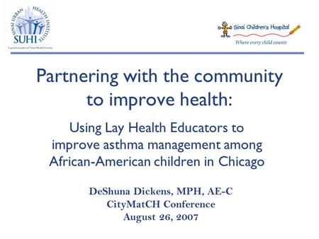 Partnering with the community to improve health: Using Lay Health Educators to improve asthma management among African-American children in Chicago DeShuna.