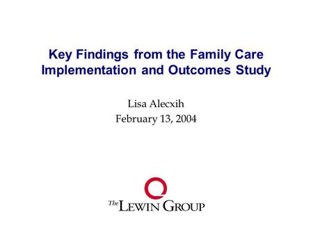 Key Findings from the Family Care Implementation and Outcomes Study Lisa Alecxih February 13, 2004.