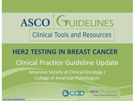 HER2 TESTING IN BREAST CANCER Clinical Practice Guideline Update American Society of Clinical Oncology / College of American Pathologists www.asco.org/guidelines/www.asco.org/guidelines/