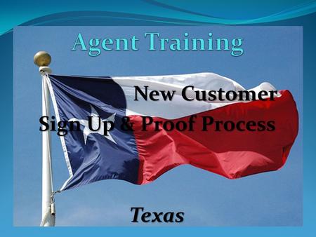 New Customer Sign Up & Proof Process Texas. “Texas Process” Training New Customer Sign Up Process- HANDING the phone to the customer: New Customer Sign.