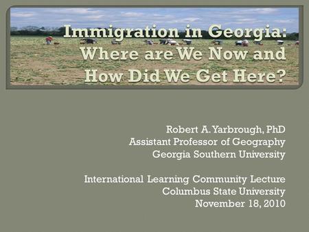 Robert A. Yarbrough, PhD Assistant Professor of Geography Georgia Southern University International Learning Community Lecture Columbus State University.