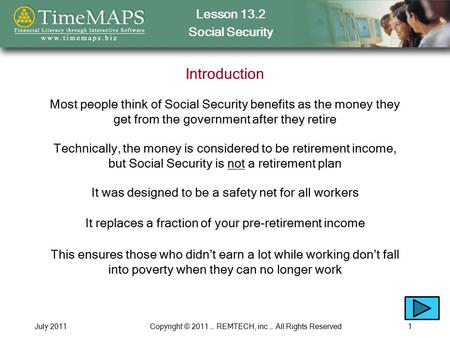 Lesson 13.2 Social Security July 2011Copyright © 2011 … REMTECH, inc … All Rights Reserved1 Introduction It replaces a fraction of your pre-retirement.