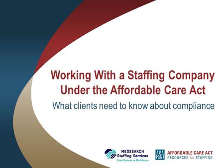 Working With a Staffing Company Under the Affordable Care Act What clients need to know about compliance.
