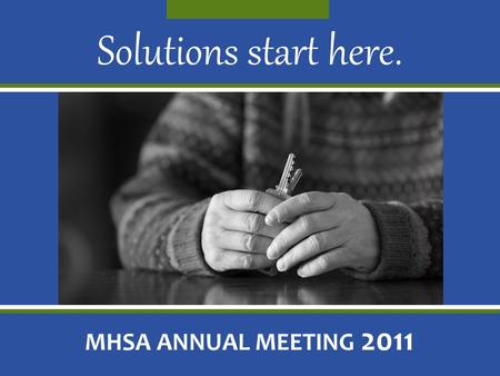 Solutions start here. MHSA ANNUAL MEETING 2011. Thank you for being part of the MHSA mission: ending homelessness.