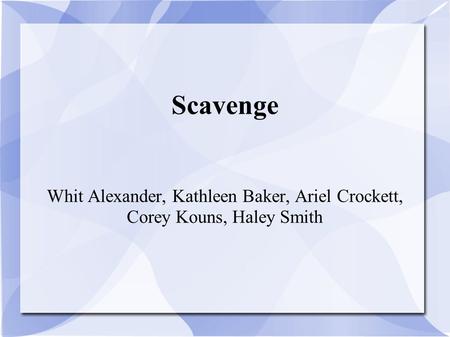 Scavenge Whit Alexander, Kathleen Baker, Ariel Crockett, Corey Kouns, Haley Smith.