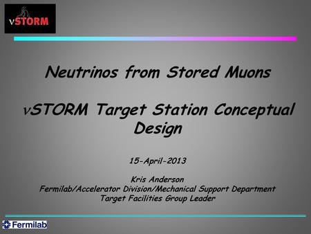 Neutrinos from Stored Muons STORM Target Station Conceptual Design 15-April-2013 Kris Anderson Fermilab/Accelerator Division/Mechanical Support Department.