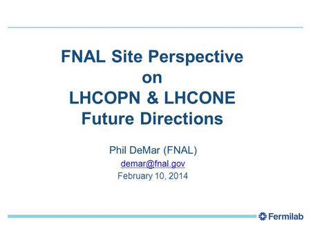 FNAL Site Perspective on LHCOPN & LHCONE Future Directions Phil DeMar (FNAL) February 10, 2014.