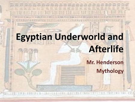 Egyptian Underworld and Afterlife Mr. Henderson Mythology.