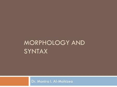 Morphology and Syntax Dr. Monira I. Al-Mohizea.