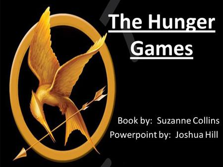 The Hunger Games Book by: Suzanne Collins Powerpoint by: Joshua Hill.