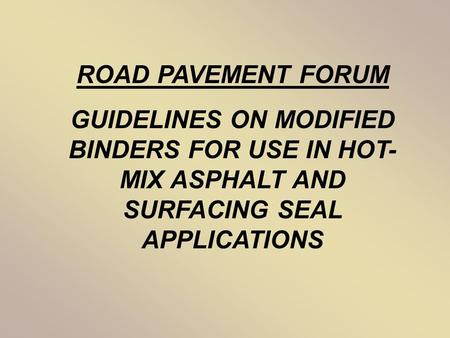 ROAD PAVEMENT FORUM GUIDELINES ON MODIFIED BINDERS FOR USE IN HOT- MIX ASPHALT AND SURFACING SEAL APPLICATIONS.