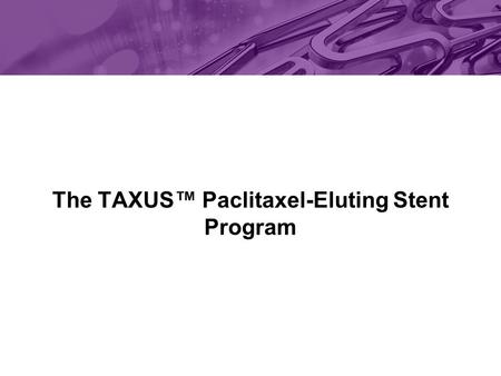 The TAXUS™ Paclitaxel-Eluting Stent Program. The safety and effectiveness of the TAXUS ™ Express 2 ™ Stent has not been established in patients with coronary.
