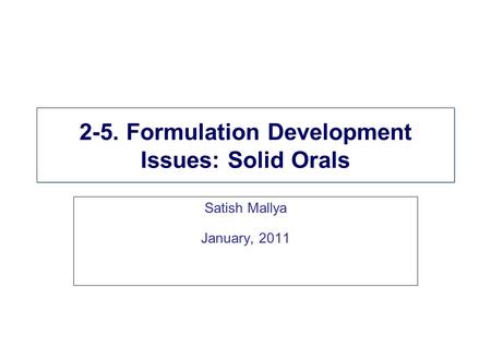 2-5. Formulation Development Issues: Solid Orals Satish Mallya January, 2011.