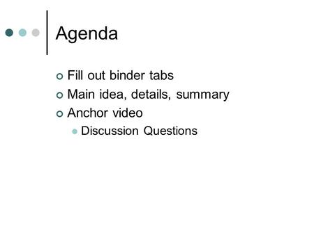 Agenda Fill out binder tabs Main idea, details, summary Anchor video Discussion Questions.