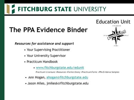Education Unit The PPA Evidence Binder Resources for assistance and support Your Supervising Practitioner Your University Supervisor Practicum Handbook.