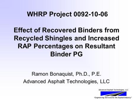 Advanced Asphalt Technologies, LLC “Engineering Services for the Asphalt Industry” WHRP Project 0092-10-06 Effect of Recovered Binders from Recycled Shingles.
