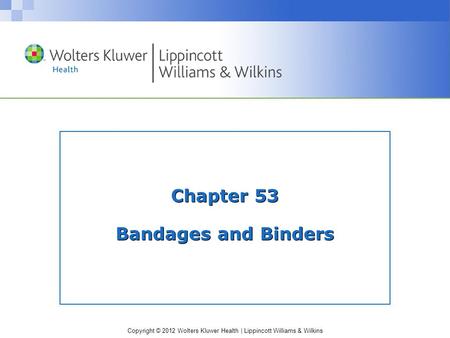 Copyright © 2012 Wolters Kluwer Health | Lippincott Williams & Wilkins Chapter 53 Bandages and Binders.