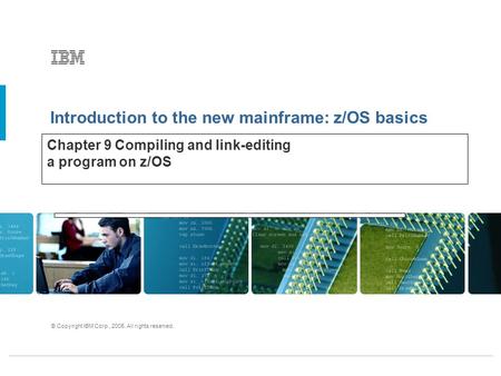 Introduction to the new mainframe: z/OS basics © Copyright IBM Corp., 2005. All rights reserved. Chapter 9 Compiling and link-editing a program on z/OS.