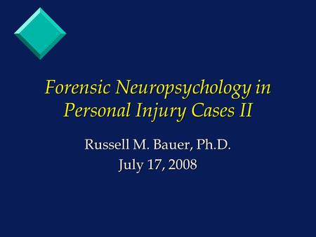 Forensic Neuropsychology in Personal Injury Cases II Russell M. Bauer, Ph.D. July 17, 2008.