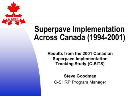 Superpave Implementation Across Canada (1994-2001) Results from the 2001 Canadian Superpave Implementation Tracking Study (C-SITS) Steve Goodman C-SHRP.