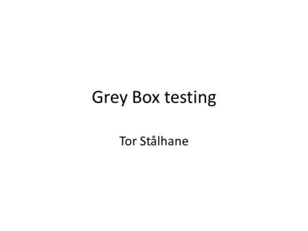 Grey Box testing Tor Stålhane. What is Grey Box testing Grey Box testing is testing done with limited knowledge of the internal of the system. Grey Box.