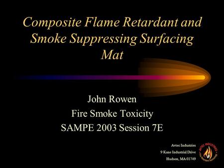 Composite Flame Retardant and Smoke Suppressing Surfacing Mat John Rowen Fire Smoke Toxicity SAMPE 2003 Session 7E Avtec Industries 9 Kane Industrial Drive.