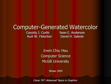 Comp 767: Advanced Topics in Graphics Computer-Generated Watercolor Cassidy J. CurtisSean E. Anderson Kurt W. FleischerDavid H. Salesin Irwin Chiu Hau.