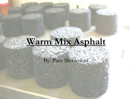 Warm Mix Asphalt By: Pam McGowan. WMA Goals HMA quality Lower temperature Reduced emissions.
