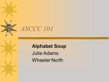 ASCCC 101 Alphabet Soup Julie Adams Wheeler North.