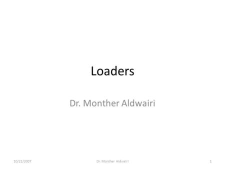 Loaders Dr. Monther Aldwairi 10/21/2007 Dr. Monther Aldwairi.