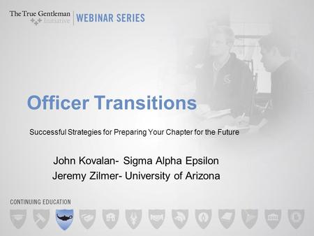 Officer Transitions Successful Strategies for Preparing Your Chapter for the Future John Kovalan- Sigma Alpha Epsilon Jeremy Zilmer- University of Arizona.